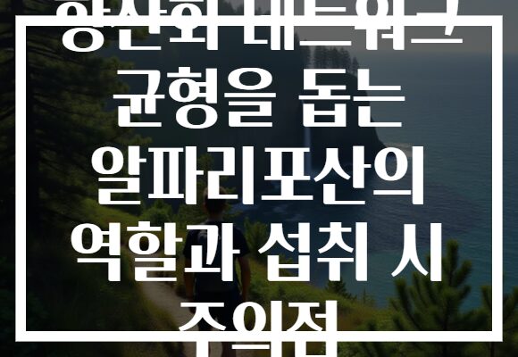 항산화 네트워크 균형을 돕는 알파리포산의 역할과 섭취 시 주의점