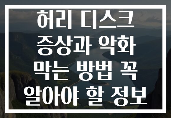 허리 디스크 증상과 악화 막는 방법 꼭 알아야 할 정보