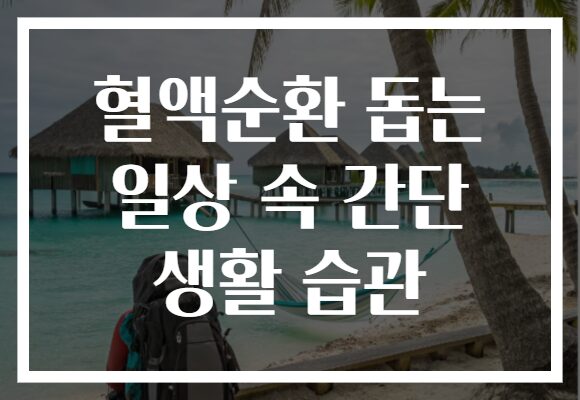 혈액순환 돕는 일상 속 간단 생활 습관
