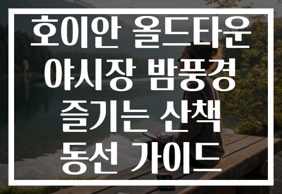 호이안 올드타운 야시장 밤풍경 즐기는 산책 동선 가이드