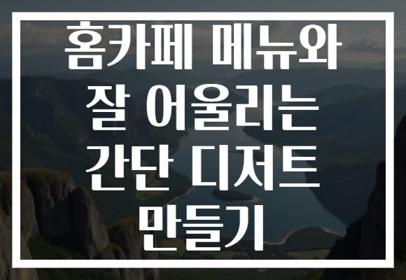 홈카페 메뉴와 잘 어울리는 간단 디저트 만들기 홈카페 메뉴와 잘 어울리는 간단 디저트 만들기