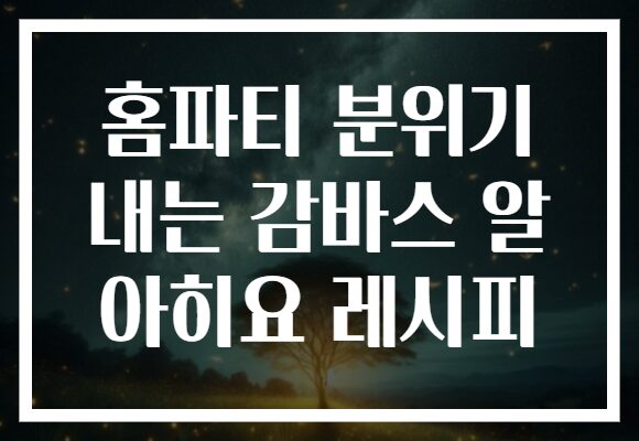 홈파티 분위기 내는 감바스 알 아히요 레시피