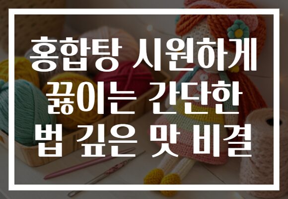 홍합탕 시원하게 끓이는 간단한 법 깊은 맛 비결 홍합탕 시원하게 끓이는 간단한 법 깊은 맛 비결