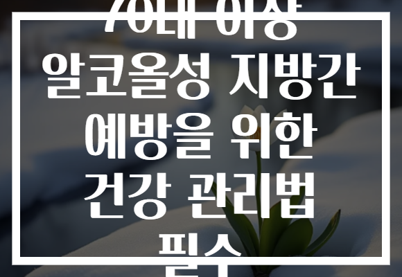 70대 이상 알코올성 지방간 예방을 위한 건강 관리법 필수