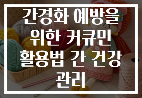 간경화 예방을 위한 커큐민 활용법 간 건강 관리