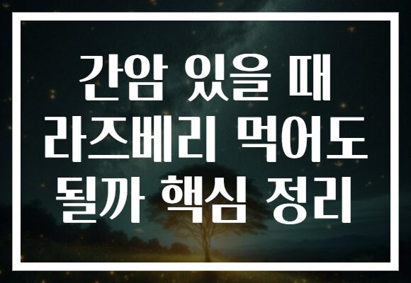 간암 있을 때 라즈베리 먹어도 될까 핵심 정리