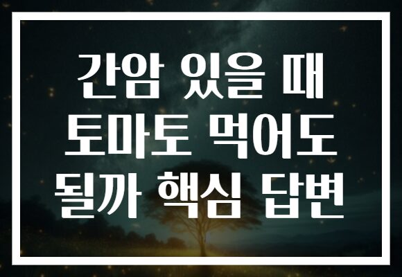 간암 있을 때 토마토 먹어도 될까 핵심 답변