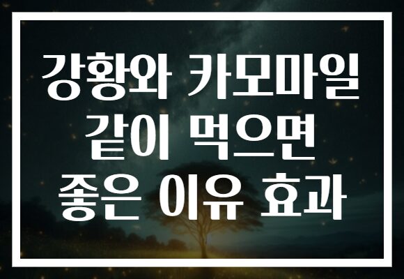 강황와 카모마일 같이 먹으면 좋은 이유 효과