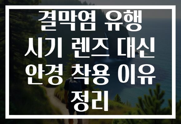 결막염 유행 시기 렌즈 대신 안경 착용 이유 정리