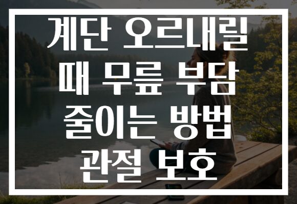 계단 오르내릴 때 무릎 부담 줄이는 방법 관절 보호