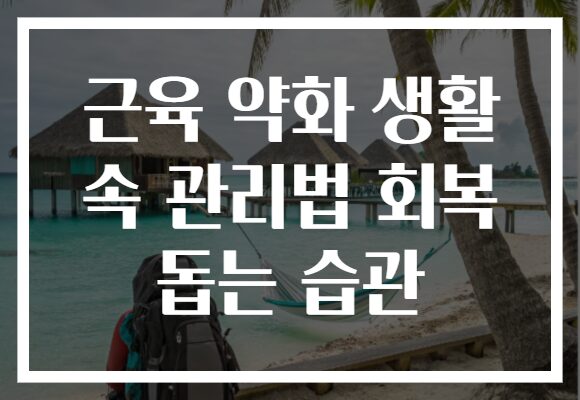 근육 약화 생활 속 관리법 회복 돕는 습관