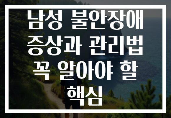 남성 불안장애 증상과 관리법 꼭 알아야 할 핵심