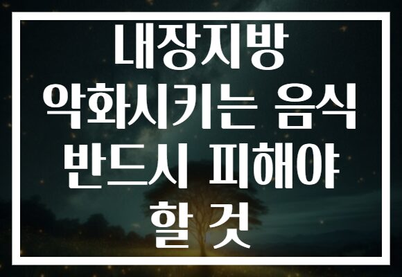 내장지방 악화시키는 음식 반드시 피해야 할 것