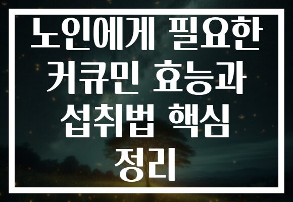 노인에게 필요한 커큐민 효능과 섭취법 핵심 정리