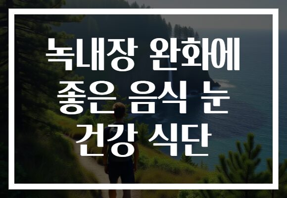 녹내장 완화에 좋은 음식 눈 건강 식단