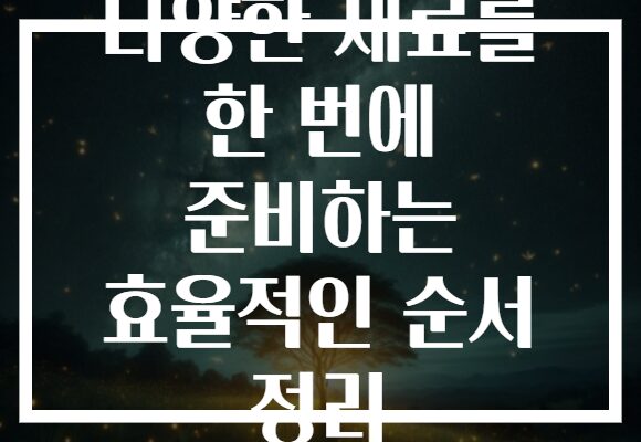다양한 재료를 한 번에 준비하는 효율적인 순서 정리