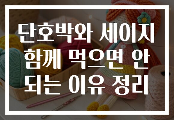 단호박와 세이지 함께 먹으면 안 되는 이유 정리 단호박와 세이지 함께 먹으면 안 되는 이유 정리