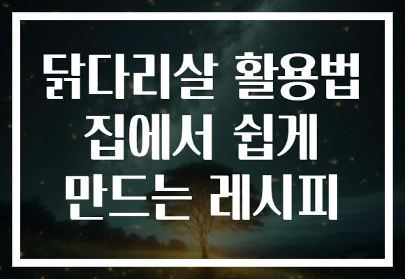 닭다리살 활용법 집에서 쉽게 만드는 레시피 닭다리살 활용법 집에서 쉽게 만드는 레시피