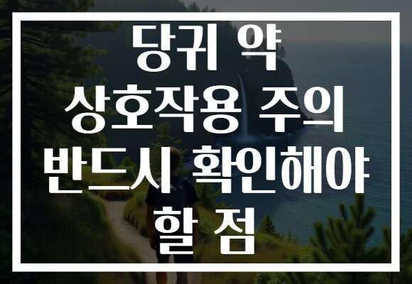 당귀 약 상호작용 주의 반드시 확인해야 할 점