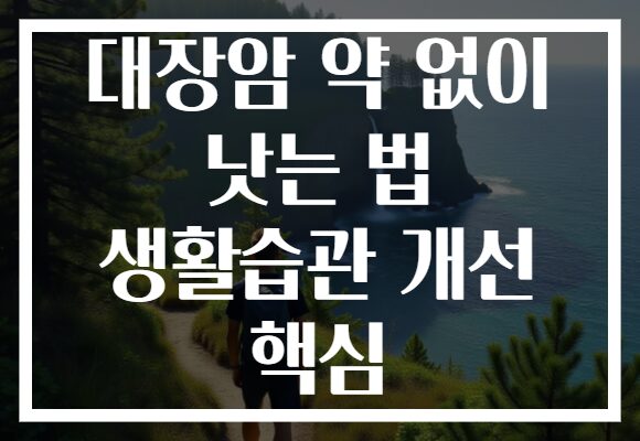 대장암 약 없이 낫는 법 생활습관 개선 핵심
