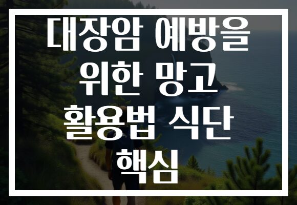 대장암 예방을 위한 망고 활용법 식단 핵심