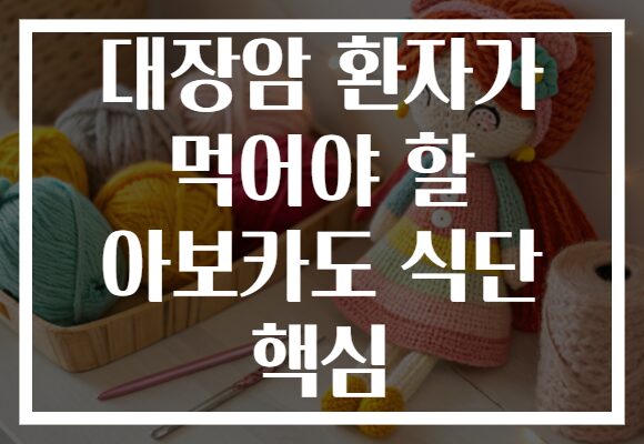 대장암 환자가 먹어야 할 아보카도 식단 핵심