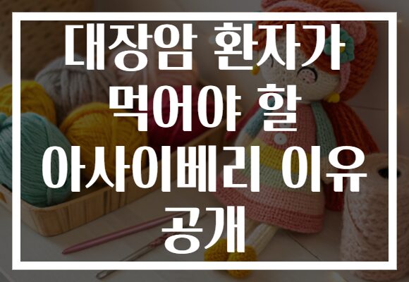 대장암 환자가 먹어야 할 아사이베리 이유 공개