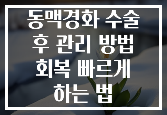 동맥경화 수술 후 관리 방법 회복 빠르게 하는 법 동맥경화 수술 후 관리 방법 회복 빠르게 하는 법