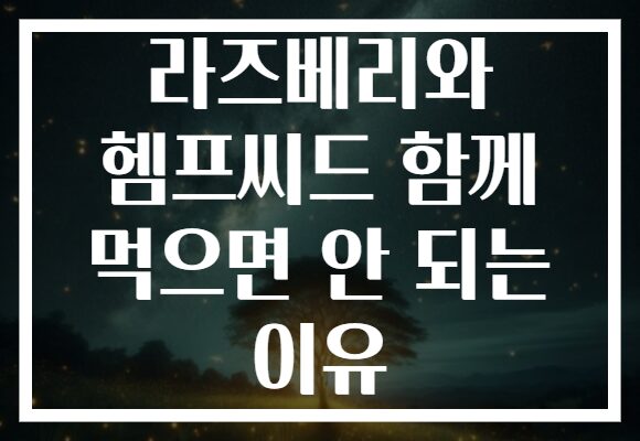 라즈베리와 헴프씨드 함께 먹으면 안 되는 이유