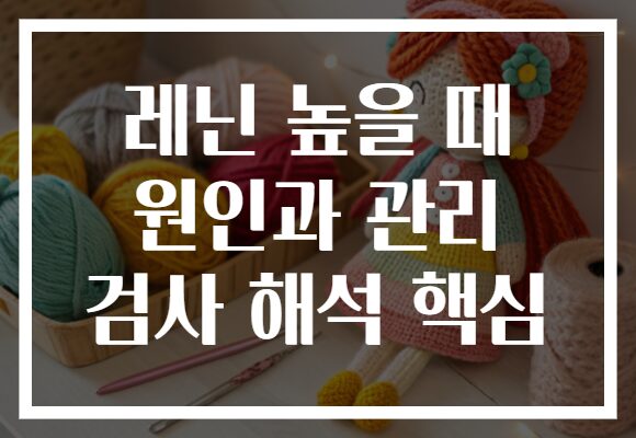 레닌 높을 때 원인과 관리 검사 해석 핵심