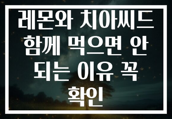레몬와 치아씨드 함께 먹으면 안 되는 이유 꼭 확인