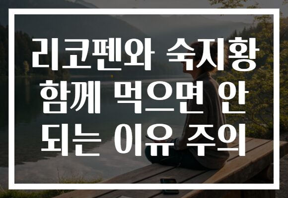 리코펜와 숙지황 함께 먹으면 안 되는 이유 주의 리코펜와 숙지황 함께 먹으면 안 되는 이유 주의