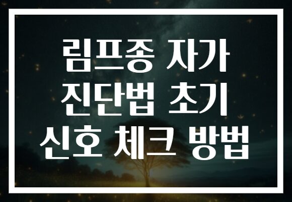 림프종 자가 진단법 초기 신호 체크 방법