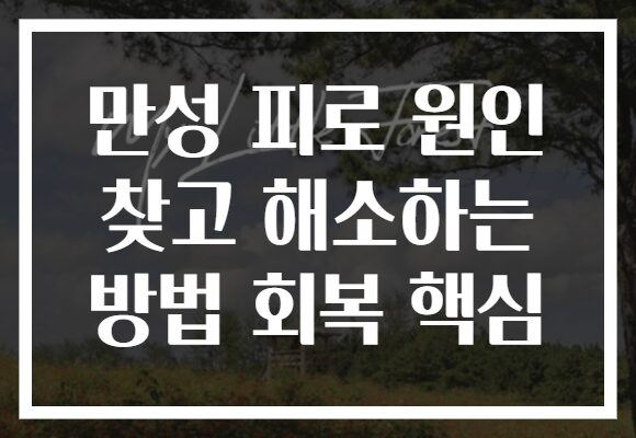 만성 피로 원인 찾고 해소하는 방법 회복 핵심 만성 피로 원인 찾고 해소하는 방법 회복 핵심