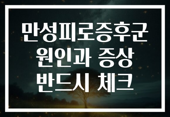 만성피로증후군 원인과 증상 반드시 체크