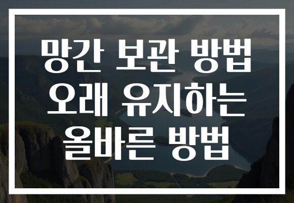 망간 보관 방법 오래 유지하는 올바른 방법
