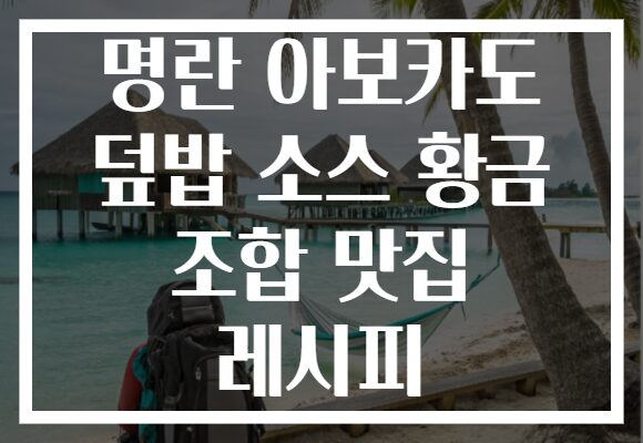 명란 아보카도 덮밥 소스 황금 조합 맛집 레시피
