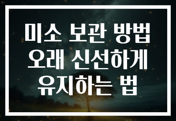 미소 보관 방법 오래 신선하게 유지하는 법