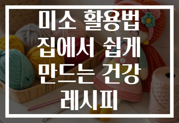미소 활용법 집에서 쉽게 만드는 건강 레시피