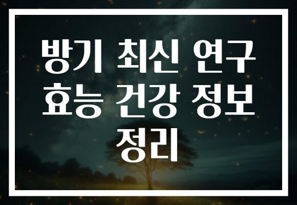 방기 최신 연구 효능 건강 정보 정리