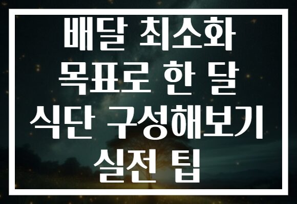 배달 최소화 목표로 한 달 식단 구성해보기 실전 팁 배달 최소화 목표로 한 달 식단 구성해보기 실전 팁