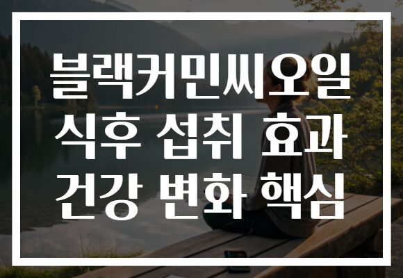 블랙커민씨오일 식후 섭취 효과 건강 변화 핵심