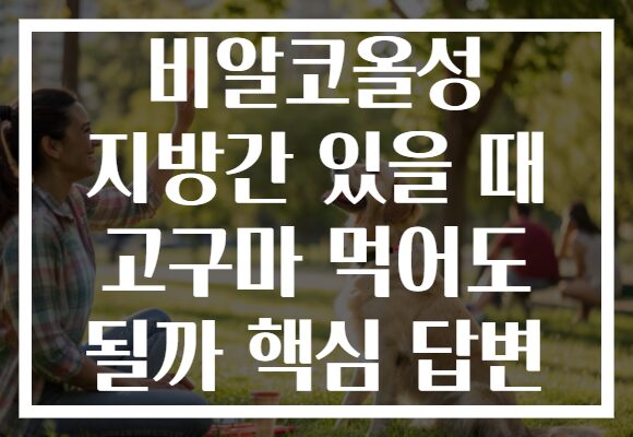 비알코올성 지방간 있을 때 고구마 먹어도 될까 핵심 답변