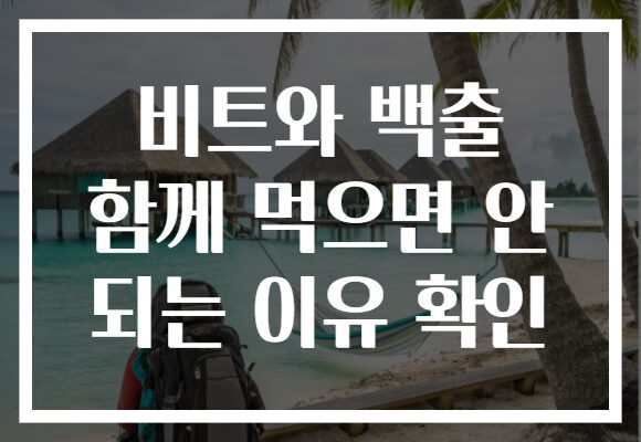비트와 백출 함께 먹으면 안 되는 이유 확인