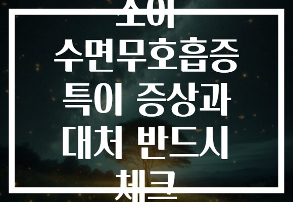 소아 수면무호흡증 특이 증상과 대처 반드시 체크