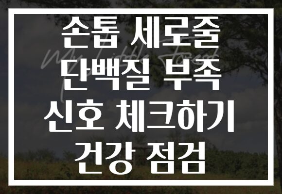 손톱 세로줄 단백질 부족 신호 체크하기 건강 점검