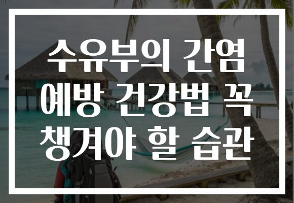 수유부의 간염 예방 건강법 꼭 챙겨야 할 습관