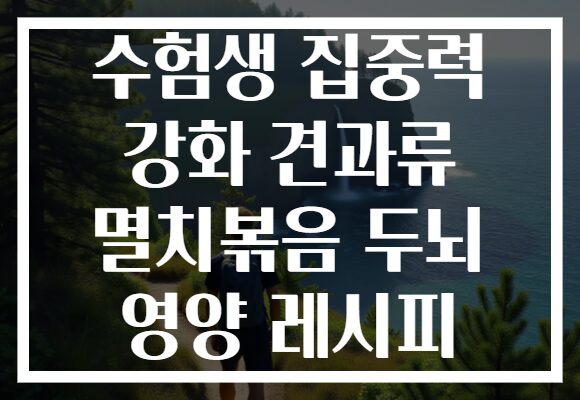 수험생 집중력 강화 견과류 멸치볶음 두뇌 영양 레시피