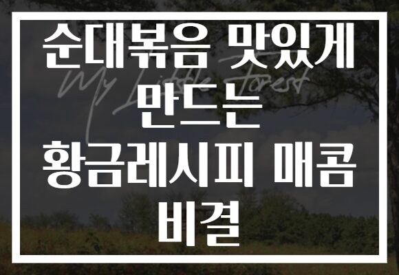 순대볶음 맛있게 만드는 황금레시피 매콤 비결