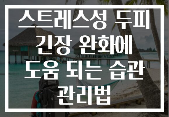 스트레스성 두피 긴장 완화에 도움 되는 습관 관리법